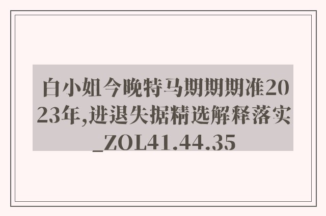 白小姐今晚特马期期期准2023年,进退失据精选解释落实_zol41.44.35