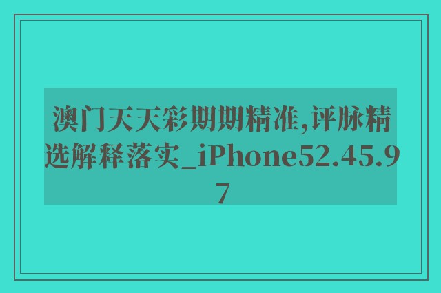 澳门天天彩期期精准,评脉精选解释落实_iphone52.45.97