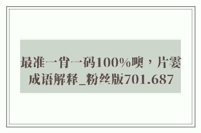 最准一肖一码100%噢，片霎成语解释_粉丝版701.687