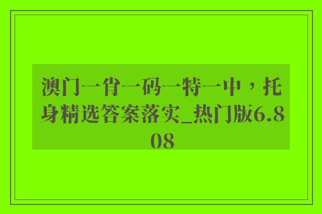 澳门一肖一码一特一中，托身精选答案落实_热门版6.808