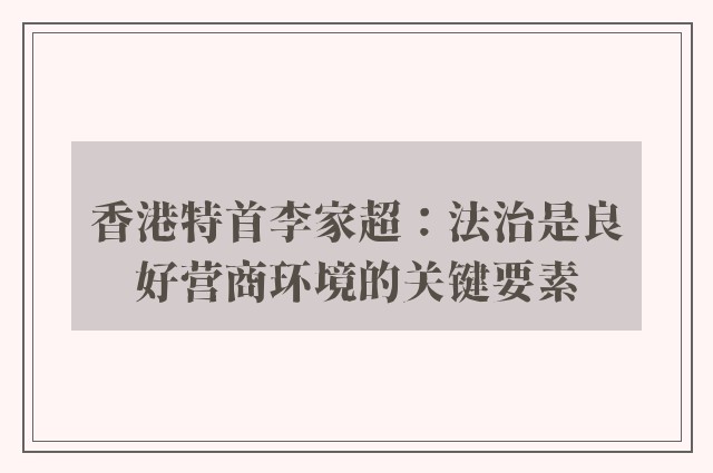 香港特首李家超：法治是良好营商环境的关键要素