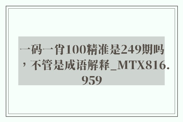 一码一肖100精准是249期吗，不管是成语解释_mtx816.959