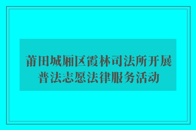 莆田城厢区霞林司法所开展普法志愿法律服务活动