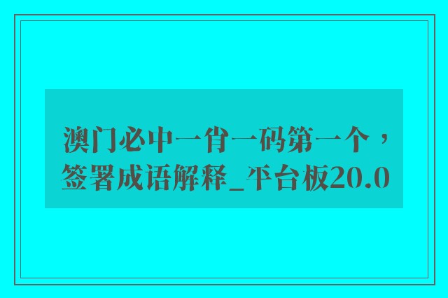 澳门必中一肖一码第一个，签署成语解释_平台板20.0