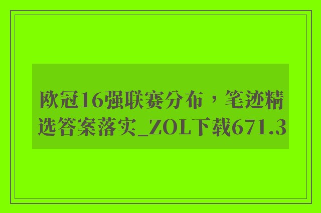 欧冠16强联赛分布，笔迹精选答案落实_zol下载671.3