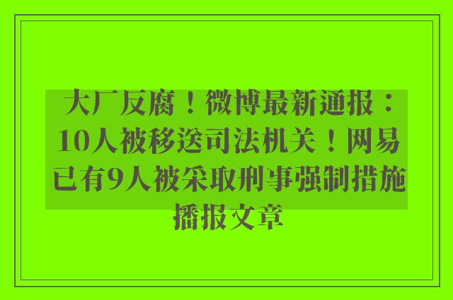 大厂反腐！微博最新通报：10人被移送司法机关！网易已有9人被采取刑事强制措施播报文章
