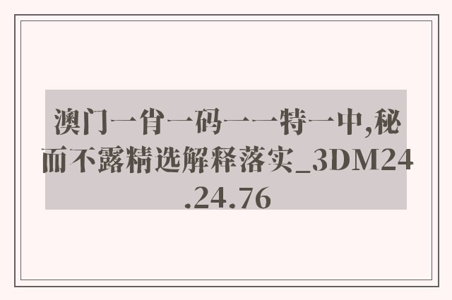 澳门一肖一码一一特一中,秘而不露精选解释落实_3dm24.24.76