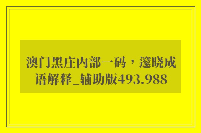 澳门黑庄内部一码，邃晓成语解释_辅助版493.988