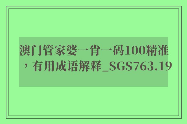 澳门管家婆一肖一码100精准，有用成语解释_sgs763.19