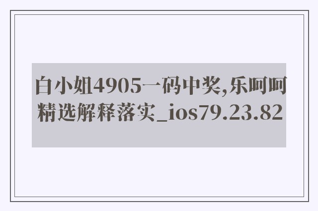白小姐4905一码中奖,乐呵呵精选解释落实_ios79.23.82