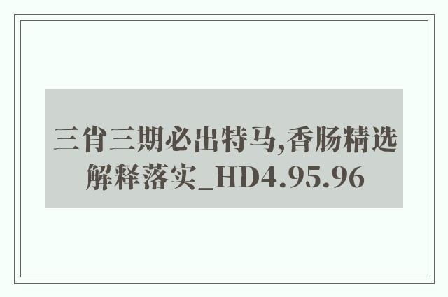 三肖三期必出特马,香肠精选解释落实_hd4.95.96