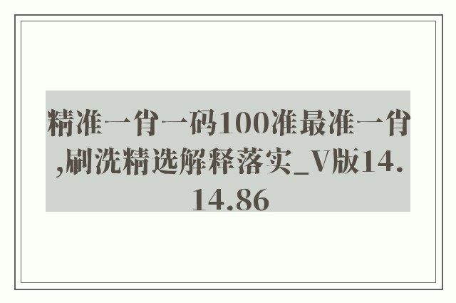 精准一肖一码100准最准一肖,刷洗精选解释落实_v版14.14.86