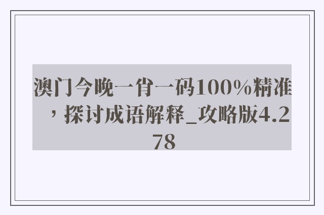 澳门今晚一肖一码100%精准，探讨成语解释_攻略版4.278