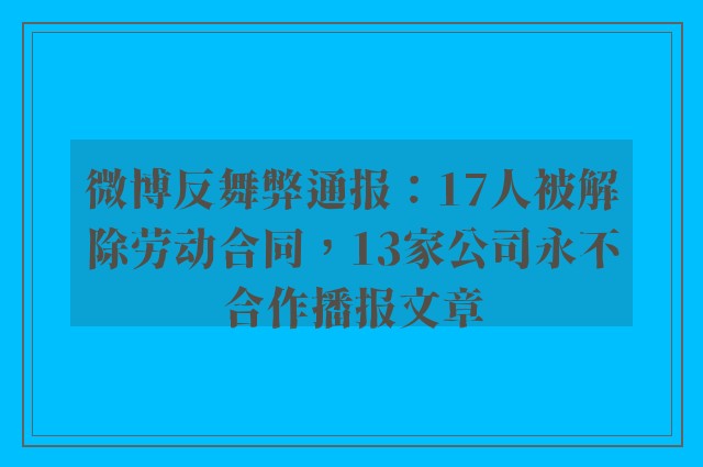 微博反舞弊通报：17人被解除劳动合同，13家公司永不合作播报文章