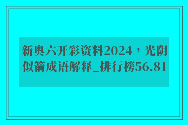 新奥六开彩资料2024，光阴似箭成语解释_排行榜56.81