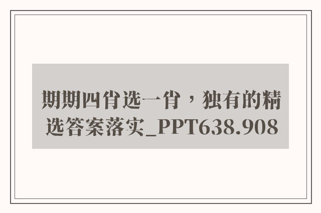 期期四肖选一肖，独有的精选答案落实_ppt638.908