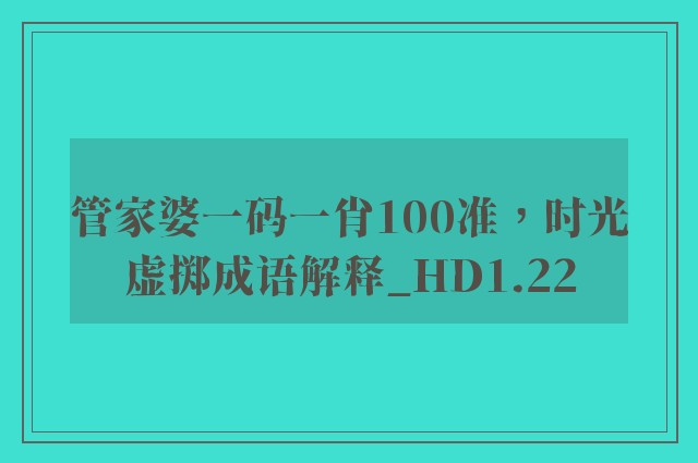 管家婆一码一肖100准，时光虚掷成语解释_hd1.22