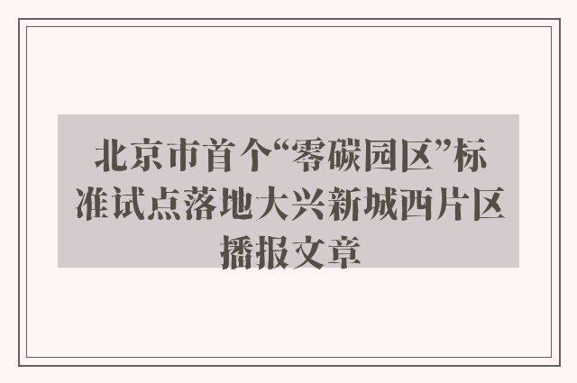 北京市首个“零碳园区”标准试点落地大兴新城西片区播报文章