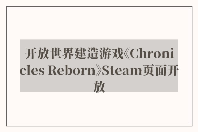 开放世界建造游戏《chronicles reborn》steam页面开放