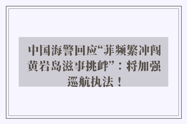 中国海警回应“菲频繁冲闯黄岩岛滋事挑衅”：将加强巡航执法！