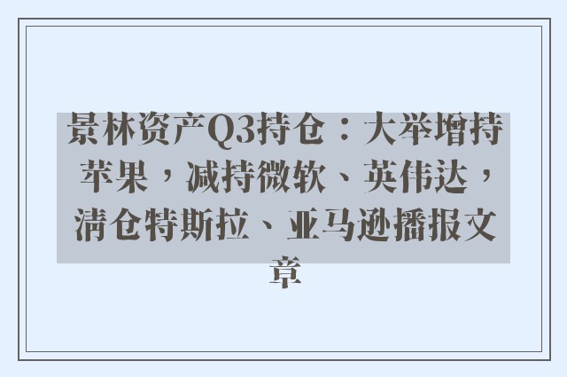 景林资产q3持仓：大举增持苹果，减持微软、英伟达，清仓特斯拉、亚马逊播报文章