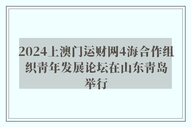 2024上澳门运财网4海合作组织青年发展论坛在山东青岛举行