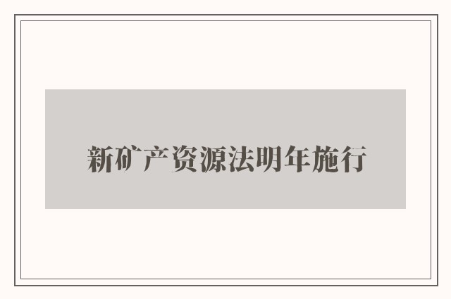 新矿产资源法明年施行