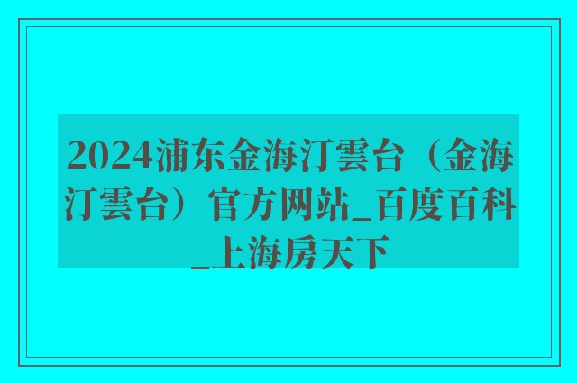 2024浦东金海汀雲台（金海汀雲台）官方网站_百度百科_上海房天下