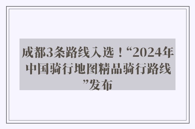 成都3条路线入选！“2024年中国骑行地图精品骑行路线”发布