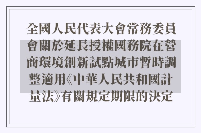 全國人民代表大會常務委員會關於延長授權國務院在營商環境創新試點城市暫時調整適用《中華人民共和國計量法》有關規定期限的決定