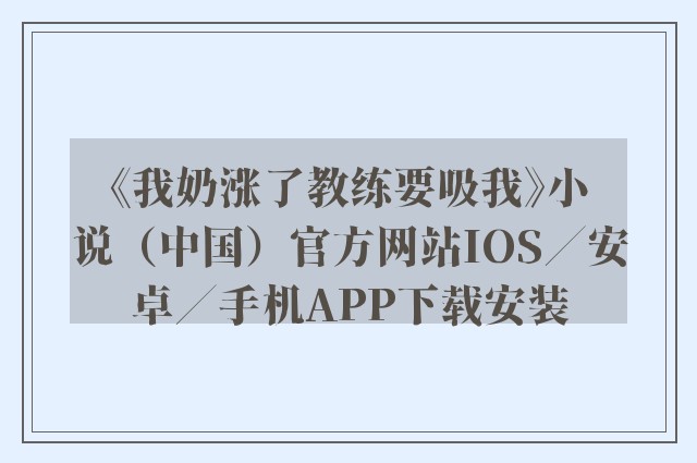 《我奶涨了教练要吸我》小说（中国）官方网站ios／安卓／手机app下载安装