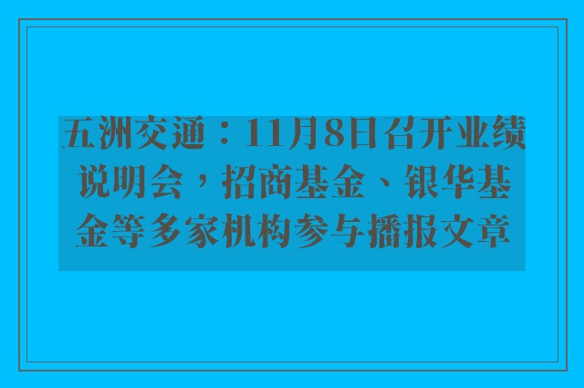 五洲交通：11月8日召开业绩说明会，招商基金、银华基金等多家机构参与播报文章