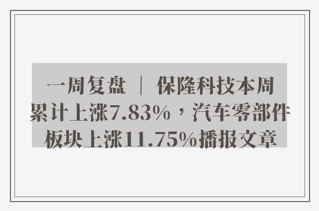 一周复盘 ｜ 保隆科技本周累计上涨7.83%，汽车零部件板块上涨11.75%播报文章
