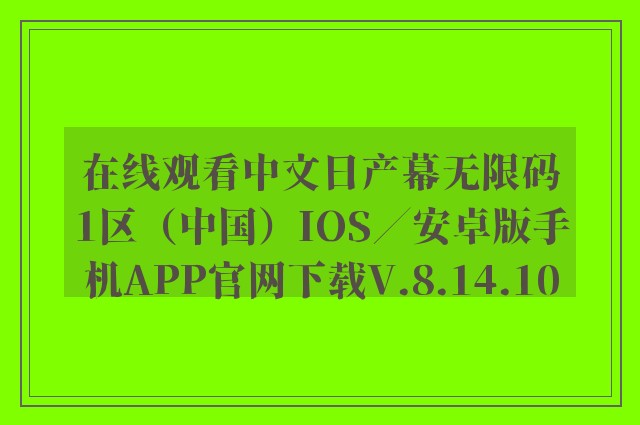 在线观看中文日产幕无限码1区（中国）ios／安卓版手机appk8凯发天生赢家一触即发人生官网下载v.8.14.10