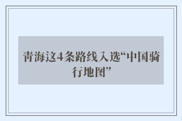 青海这4条路线入选“中国骑行地图”