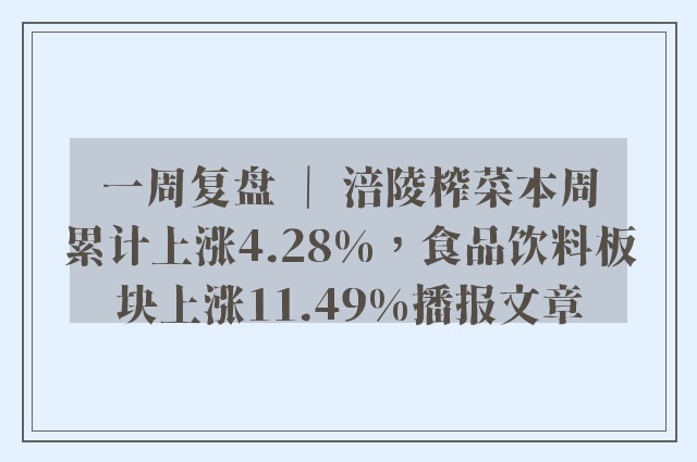 一周复盘 ｜ 涪陵榨菜本周累计上涨4.28%，食品饮料板块上涨11.49%播报文章