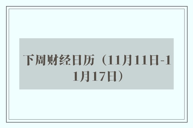 下周财经日历（11月11日-11月17日）