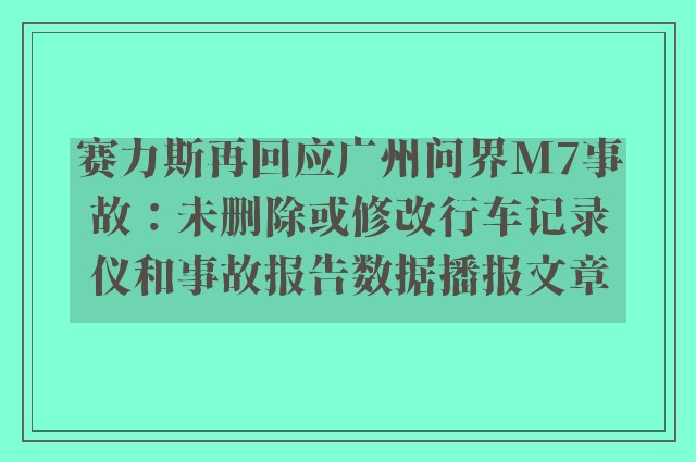 赛力斯再回应广州问界m7事故：未删除或修改行车记录仪和事故报告数据播报文章