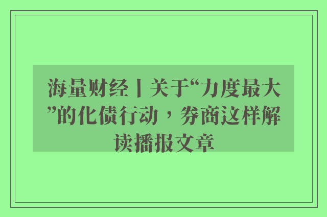 海量财经丨关于“力度最大”的化债行动，券商这样解读播报文章