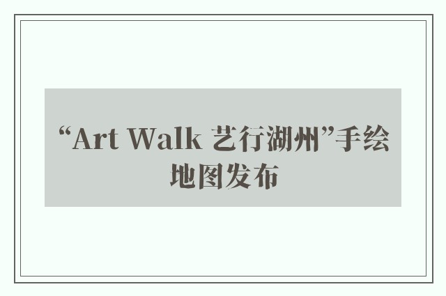 “art walk 艺行湖州”手绘地图发布