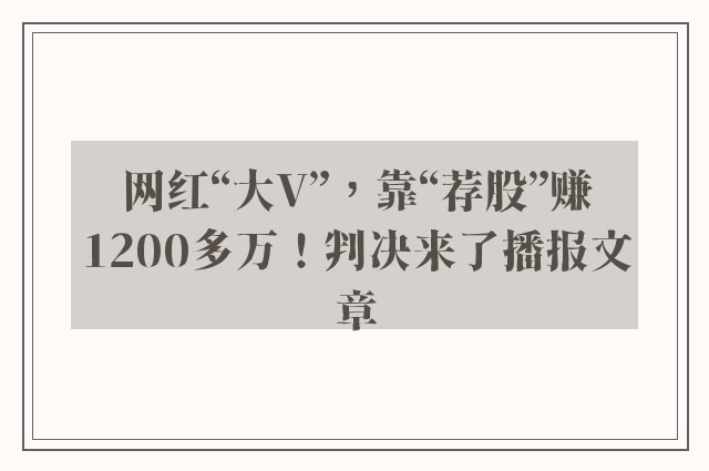 网红“大v”，靠“荐股”赚1200多万！判决来了播报文章