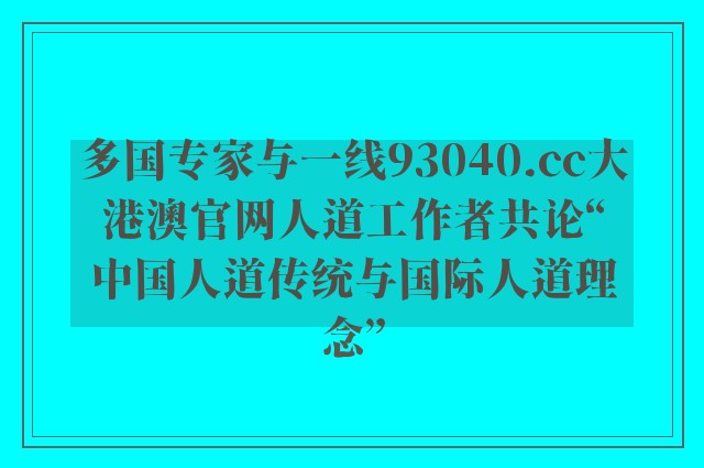 多国专家与一线93040.cc大港澳k8凯发天生赢家一触即发人生官网人道工作者共论“中国人道传统与国际人道理念”