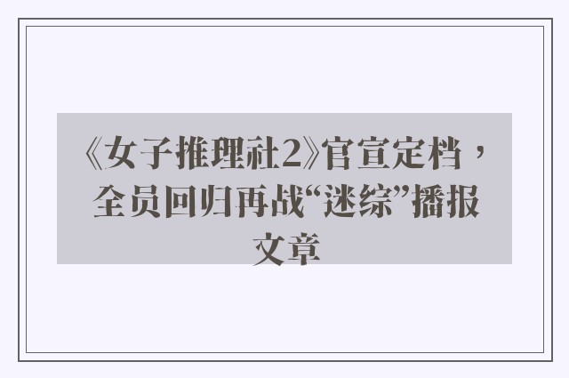 《女子推理社2》官宣定档，全员回归再战“迷综”播报文章