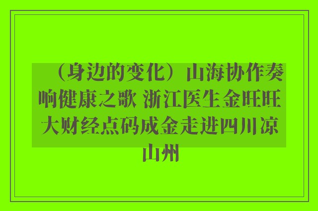 （身边的变化）山海协作奏响健康之歌 浙江医生金旺旺大财经点码成金走进四川凉山州