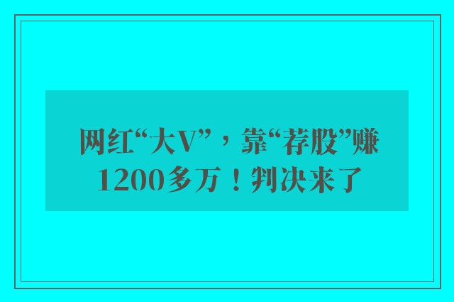 网红“大v”，靠“荐股”赚1200多万！判决来了