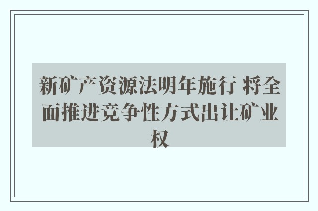 新矿产资源法明年施行 将全面推进竞争性方式出让矿业权
