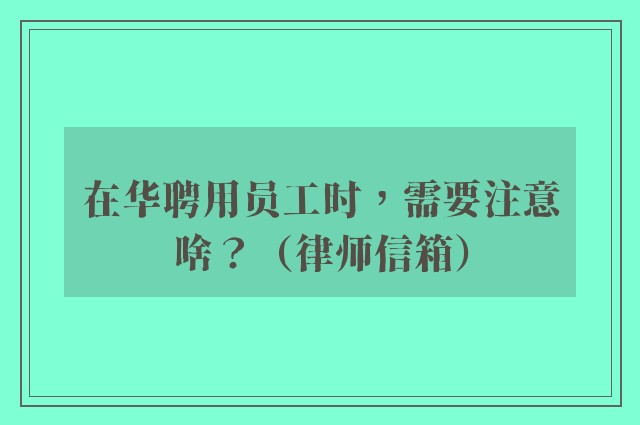 在华聘用员工时，需要注意啥？（律师信箱）
