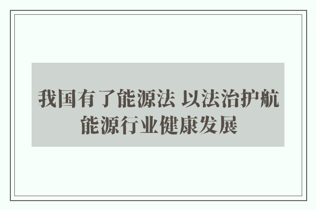 我国有了能源法 以法治护航能源行业健康发展
