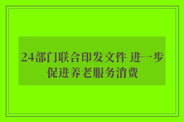 24部门联合印发文件 进一步促进养老服务消费