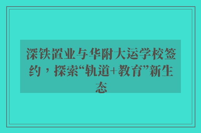 深铁置业与华附大运学校签约，探索“轨道 教育”新生态